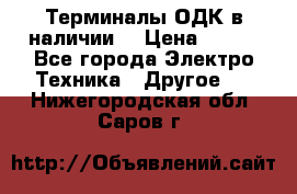 Терминалы ОДК в наличии. › Цена ­ 999 - Все города Электро-Техника » Другое   . Нижегородская обл.,Саров г.